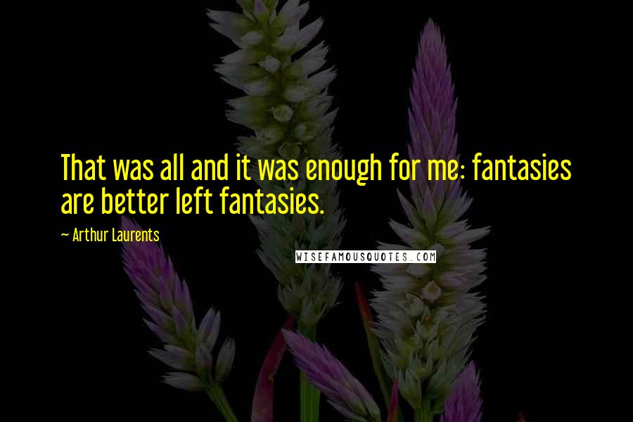 Arthur Laurents quotes: That was all and it was enough for me: fantasies are better left fantasies.
