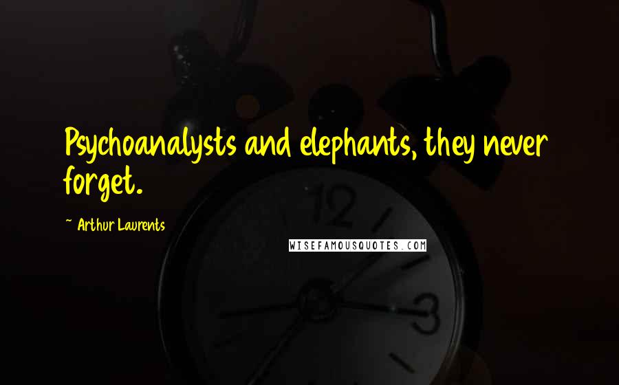Arthur Laurents quotes: Psychoanalysts and elephants, they never forget.