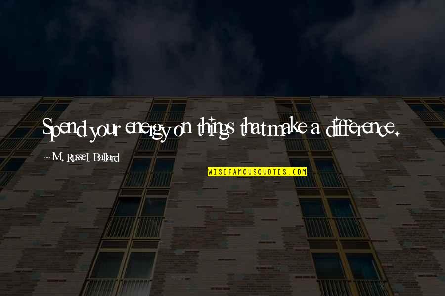 Arthur Leander Quotes By M. Russell Ballard: Spend your energy on things that make a