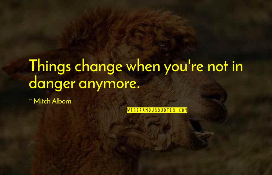 Arthur Leonard Griffith Quotes By Mitch Albom: Things change when you're not in danger anymore.