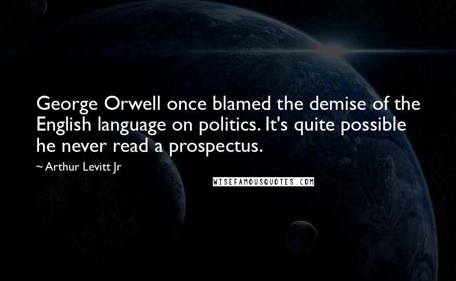 Arthur Levitt Jr quotes: George Orwell once blamed the demise of the English language on politics. It's quite possible he never read a prospectus.