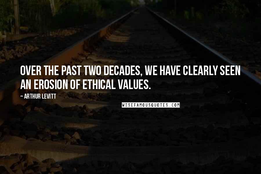 Arthur Levitt quotes: Over the past two decades, we have clearly seen an erosion of ethical values.