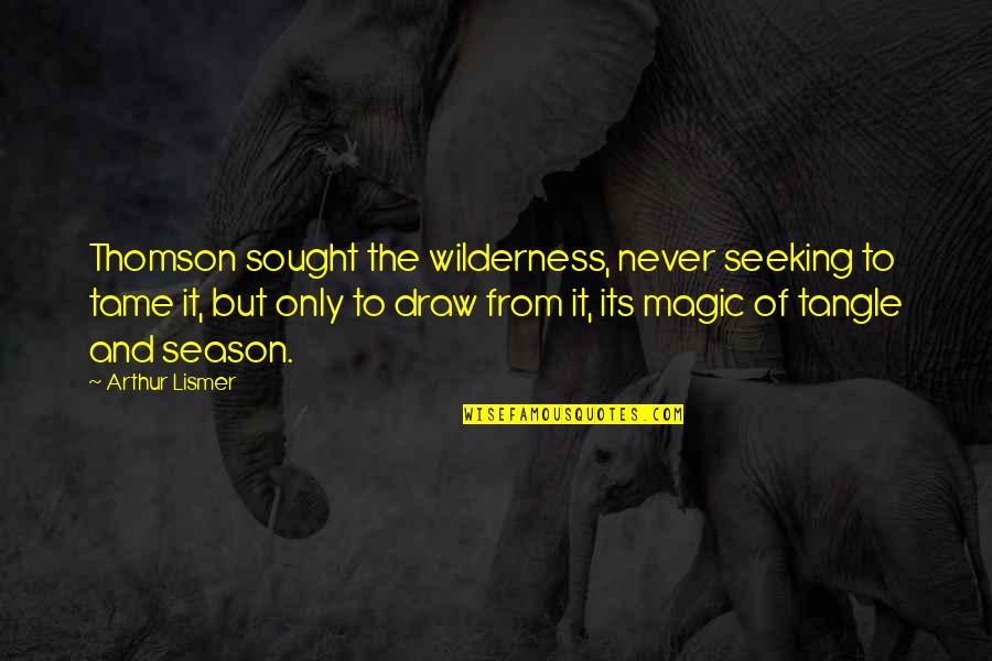 Arthur Lismer Quotes By Arthur Lismer: Thomson sought the wilderness, never seeking to tame