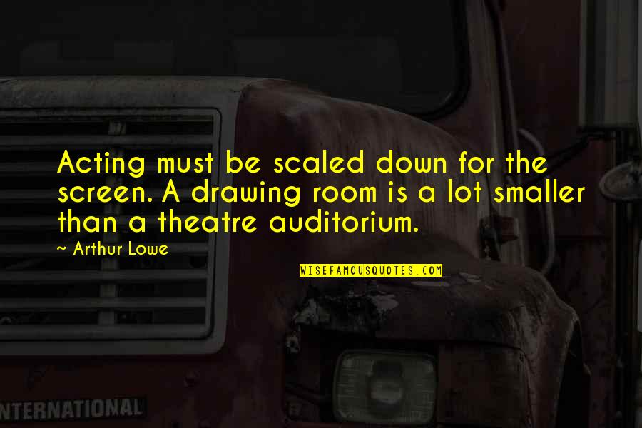 Arthur Lowe Quotes By Arthur Lowe: Acting must be scaled down for the screen. Arthur Lowe Quotes By Arthur Lowe: Acting must be scaled down for the screen.