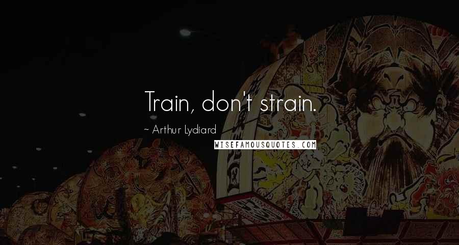 Arthur Lydiard quotes: Train, don't strain.