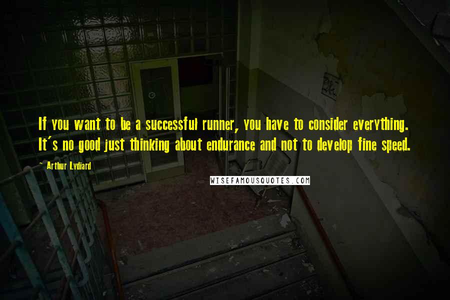 Arthur Lydiard quotes: If you want to be a successful runner, you have to consider everything. It's no good just thinking about endurance and not to develop fine speed. Arthur Lydiard quotes: If you want to be a successful runner, you have to consider everything. It's no good just thinking about endurance and not to develop fine speed.