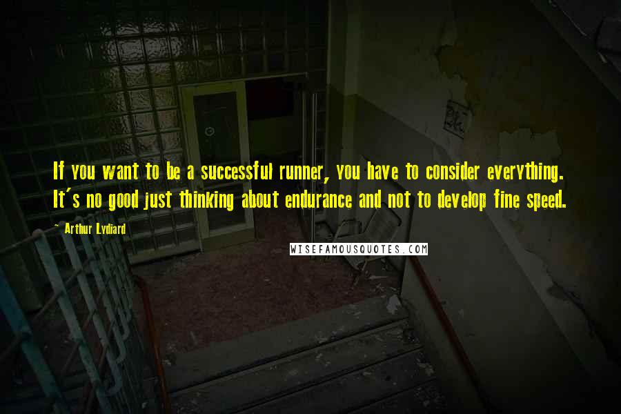 Arthur Lydiard quotes: If you want to be a successful runner, you have to consider everything. It's no good just thinking about endurance and not to develop fine speed.
