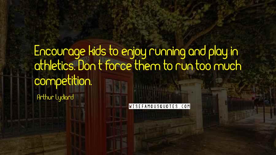 Arthur Lydiard quotes: Encourage kids to enjoy running and play in athletics. Don't force them to run too much competition.