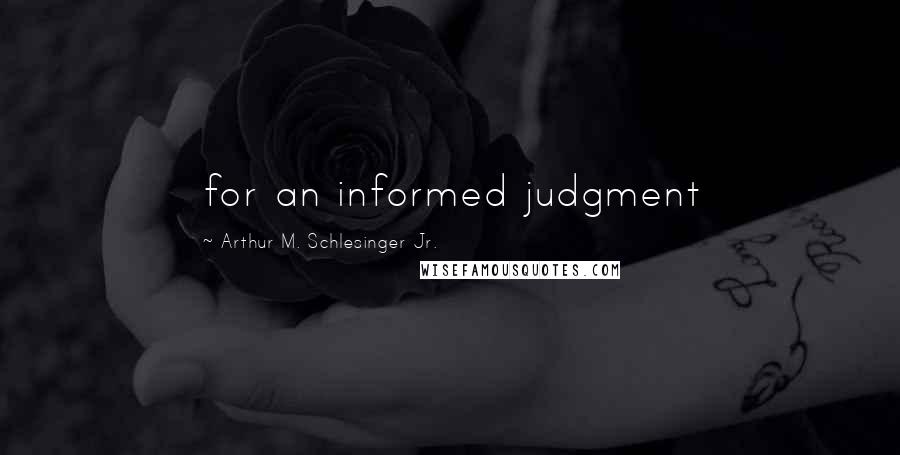 Arthur M. Schlesinger Jr. quotes: for an informed judgment
