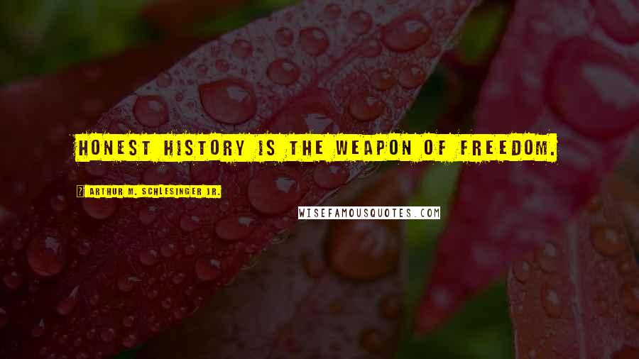 Arthur M. Schlesinger Jr. quotes: Honest history is the weapon of freedom.