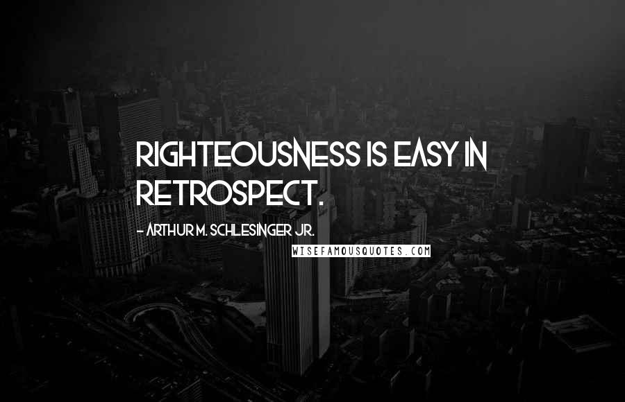 Arthur M. Schlesinger Jr. quotes: Righteousness is easy in retrospect.