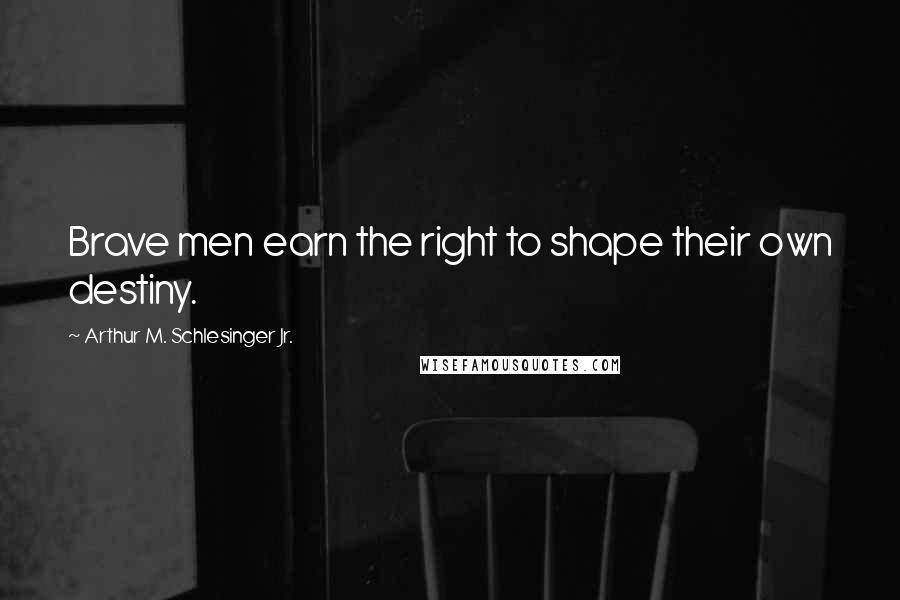 Arthur M. Schlesinger Jr. quotes: Brave men earn the right to shape their own destiny.