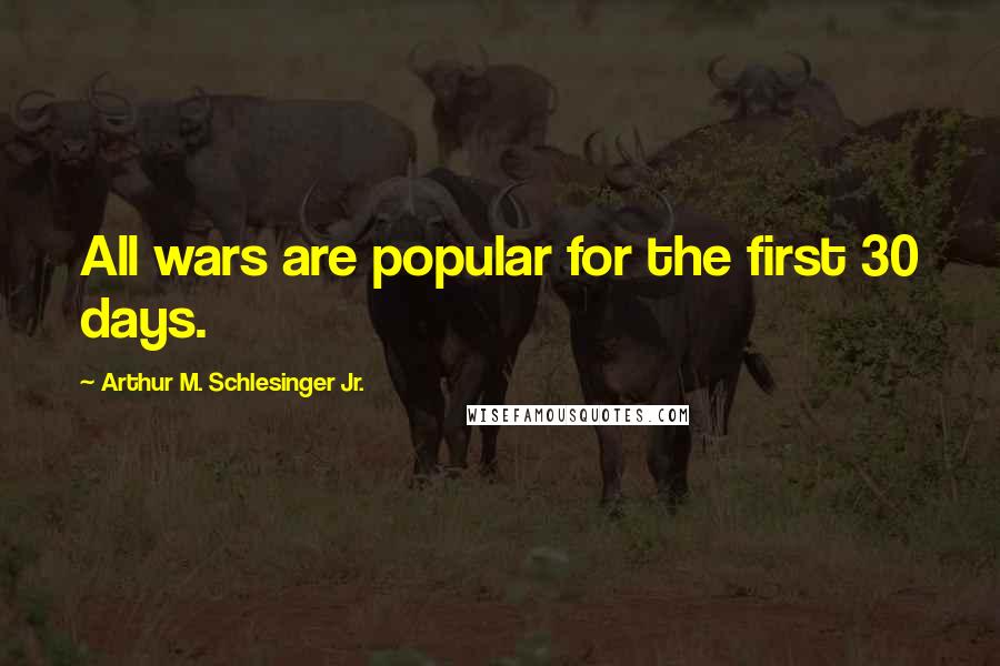 Arthur M. Schlesinger Jr. quotes: All wars are popular for the first 30 days.