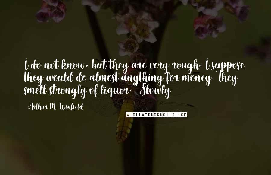 Arthur M. Winfield quotes: I do not know, but they are very rough. I suppose they would do almost anything for money. They smell strongly of liquor." Slowly