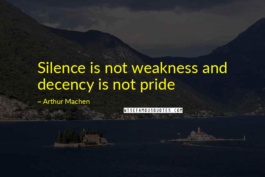 Arthur Machen quotes: Silence is not weakness and decency is not pride