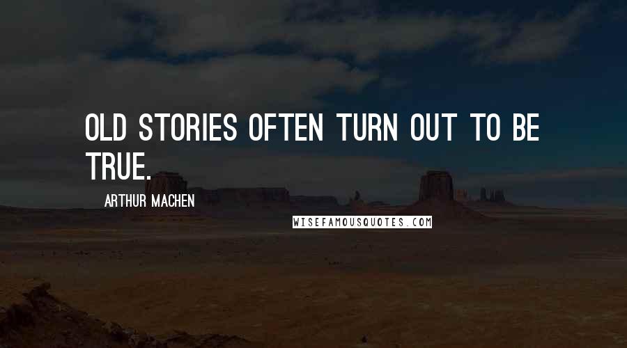 Arthur Machen quotes: Old stories often turn out to be true.