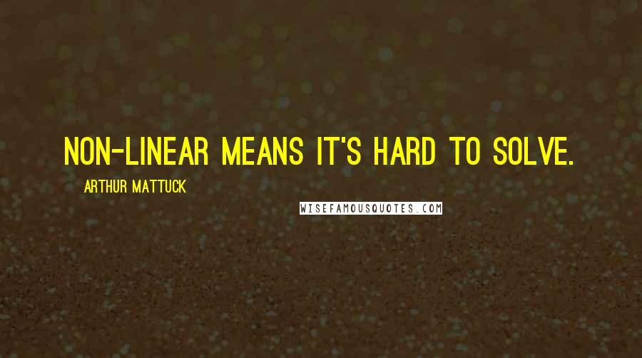 Arthur Mattuck quotes: Non-linear means it's hard to solve.