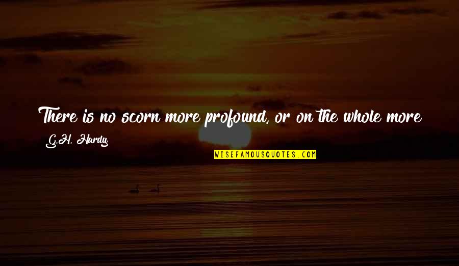 Arthur Mcgill Quotes By G.H. Hardy: There is no scorn more profound, or on Arthur Mcgill Quotes By G.H. Hardy: There is no scorn more profound, or on