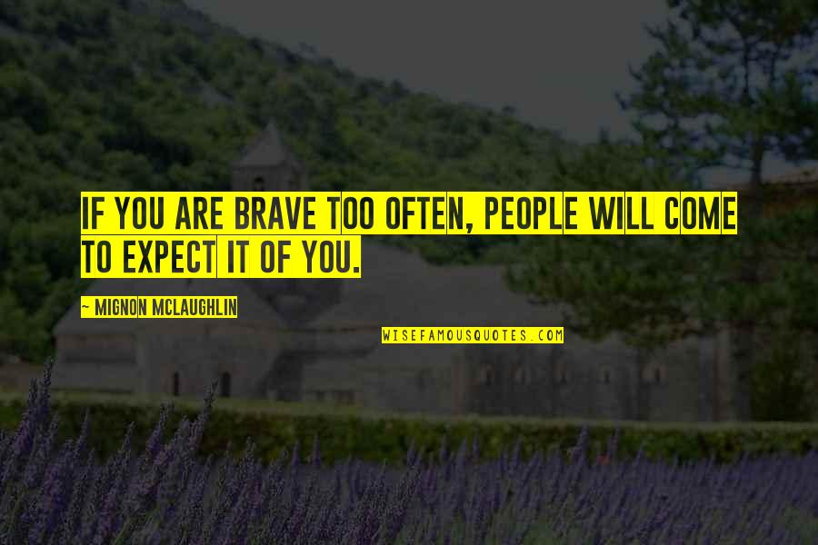 Arthur Mcgill Quotes By Mignon McLaughlin: If you are brave too often, people will