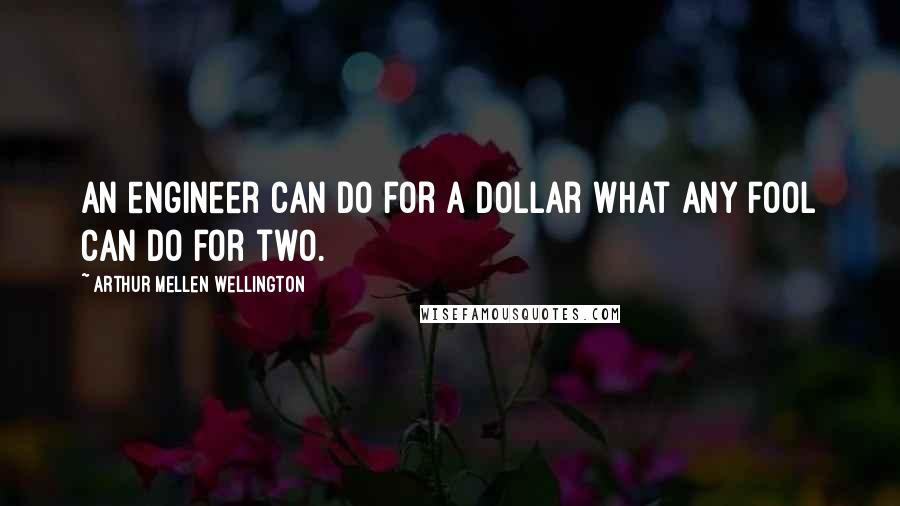 Arthur Mellen Wellington quotes: An engineer can do for a dollar what any fool can do for two.