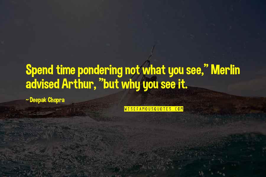 Arthur Merlin Quotes By Deepak Chopra: Spend time pondering not what you see," Merlin