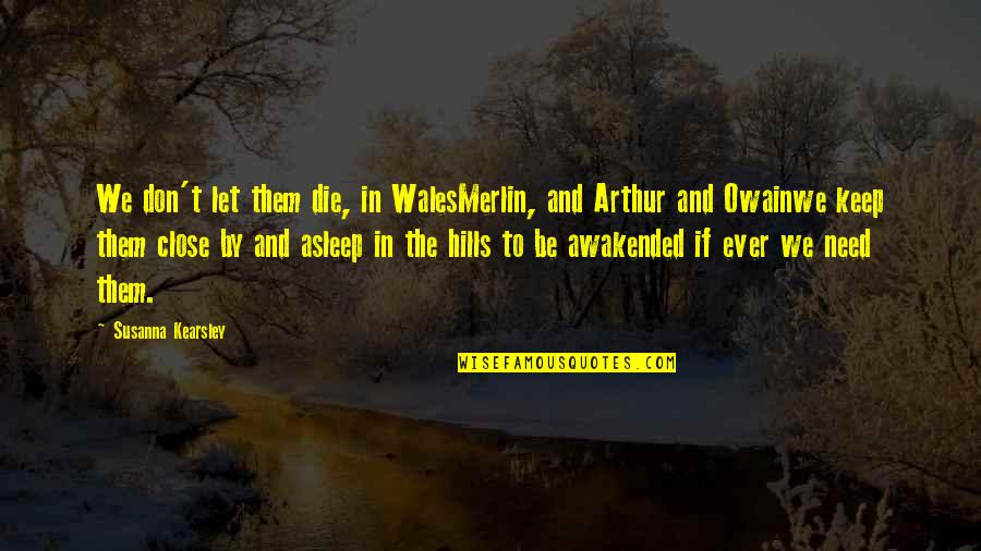 Arthur Merlin Quotes By Susanna Kearsley: We don't let them die, in WalesMerlin, and