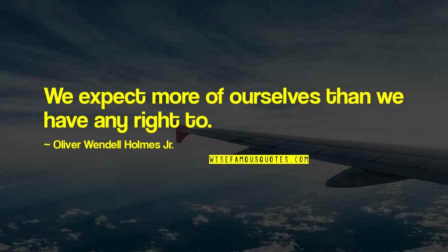 Arthur Meschian Quotes By Oliver Wendell Holmes Jr.: We expect more of ourselves than we have