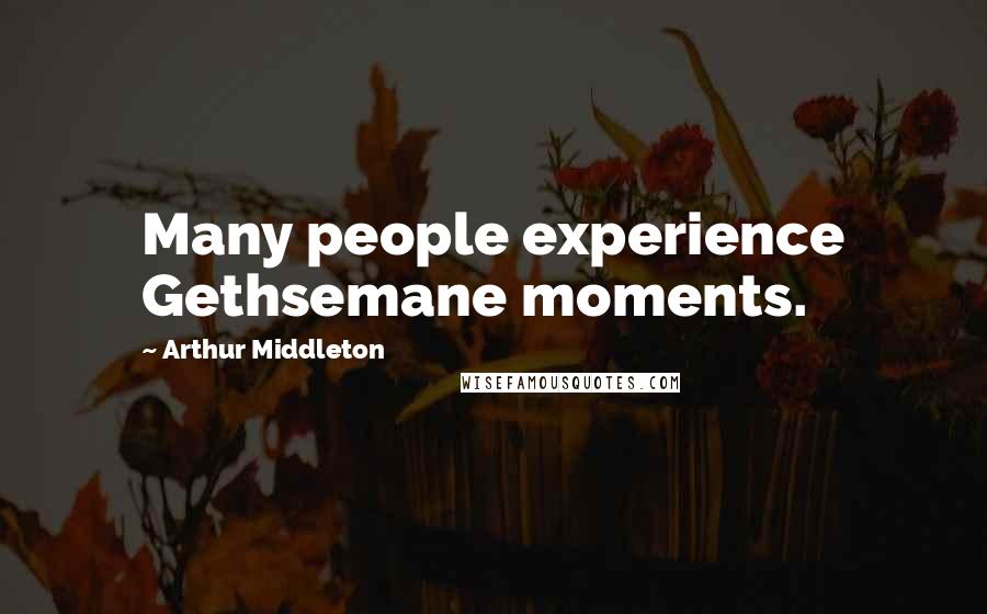 Arthur Middleton quotes: Many people experience Gethsemane moments.