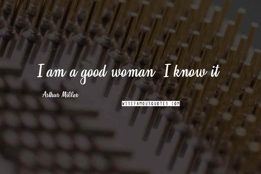 Arthur Miller quotes: I am a good woman. I know it.