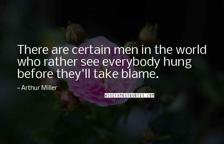 Arthur Miller quotes: There are certain men in the world who rather see everybody hung before they'll take blame.