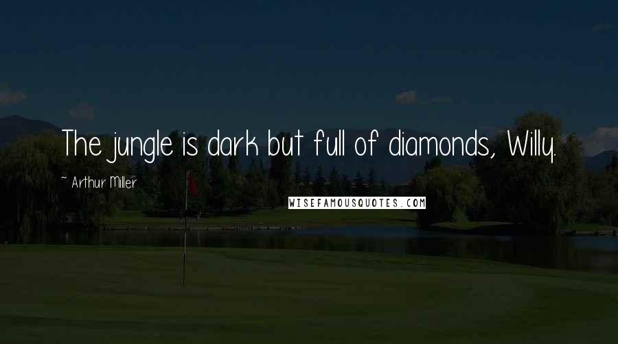 Arthur Miller quotes: The jungle is dark but full of diamonds, Willy.