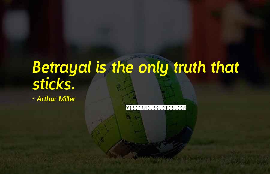 Arthur Miller quotes: Betrayal is the only truth that sticks.