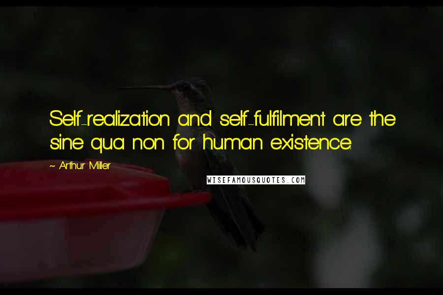 Arthur Miller quotes: Self-realization and self-fulfilment are the sine qua non for human existence.