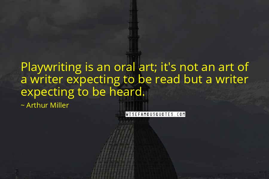 Arthur Miller quotes: Playwriting is an oral art; it's not an art of a writer expecting to be read but a writer expecting to be heard. Arthur Miller quotes: Playwriting is an oral art; it's not an art of a writer expecting to be read but a writer expecting to be heard.