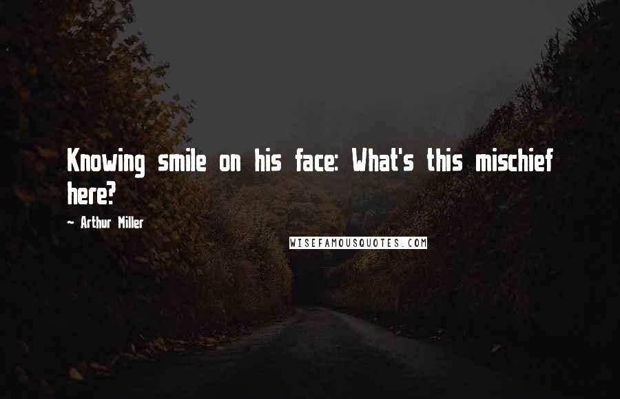 Arthur Miller quotes: Knowing smile on his face: What's this mischief here?