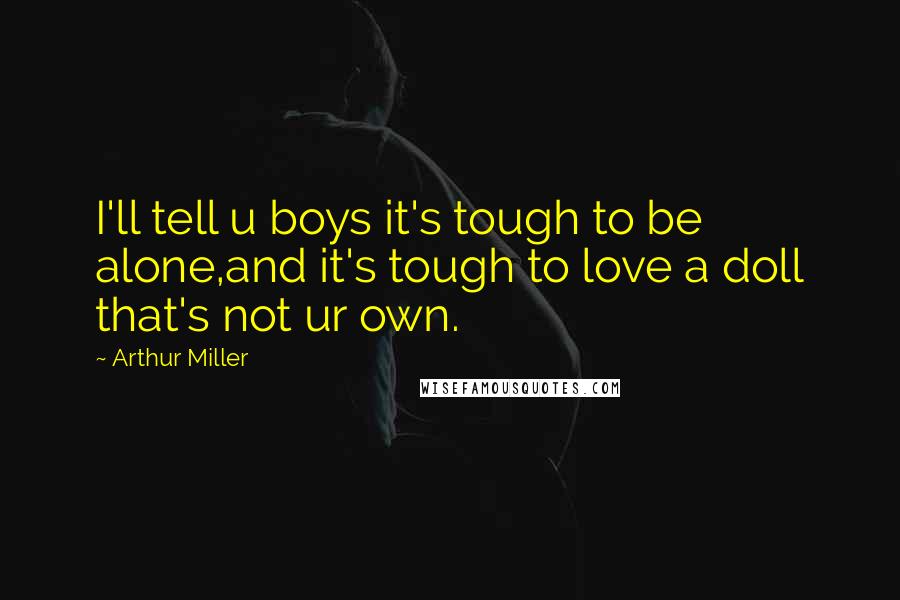 Arthur Miller quotes: I'll tell u boys it's tough to be alone,and it's tough to love a doll that's not ur own.