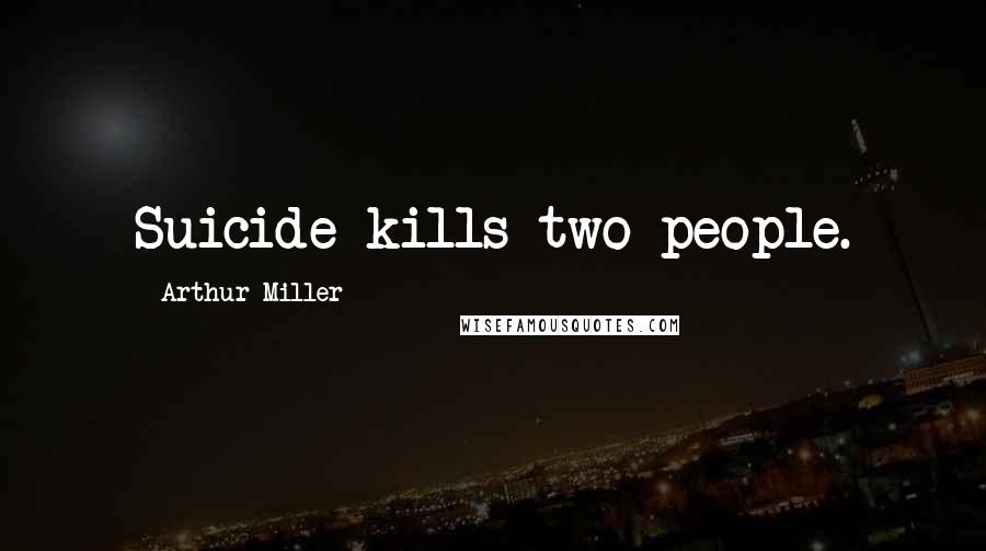 Arthur Miller quotes: Suicide kills two people.