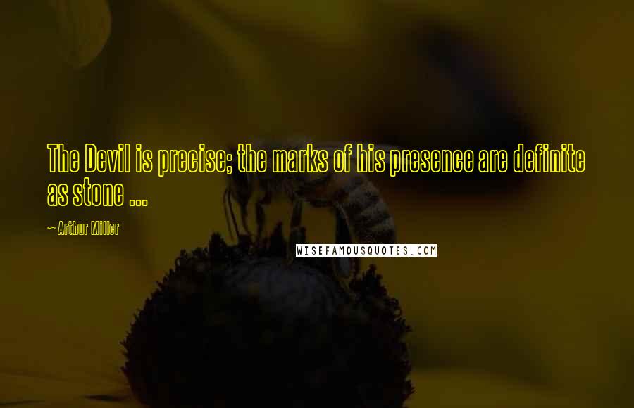 Arthur Miller quotes: The Devil is precise; the marks of his presence are definite as stone ...