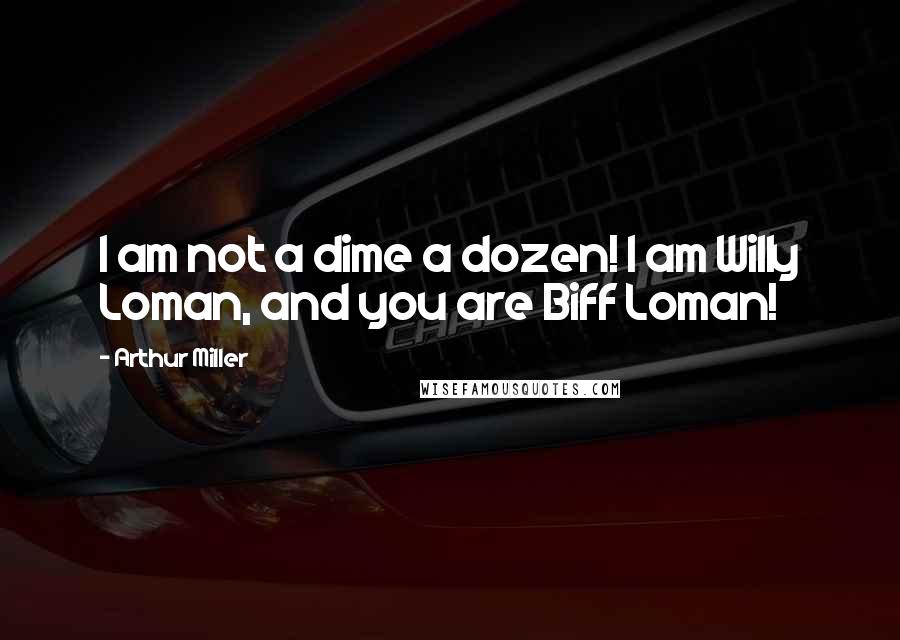 Arthur Miller quotes: I am not a dime a dozen! I am Willy Loman, and you are Biff Loman!