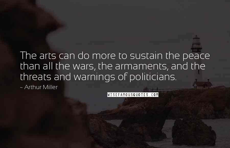 Arthur Miller quotes: The arts can do more to sustain the peace than all the wars, the armaments, and the threats and warnings of politicians.