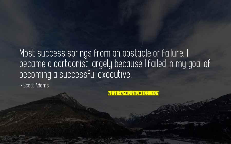 Arthur Miller Timebends Quotes By Scott Adams: Most success springs from an obstacle or failure. Arthur Miller Timebends Quotes By Scott Adams: Most success springs from an obstacle or failure.
