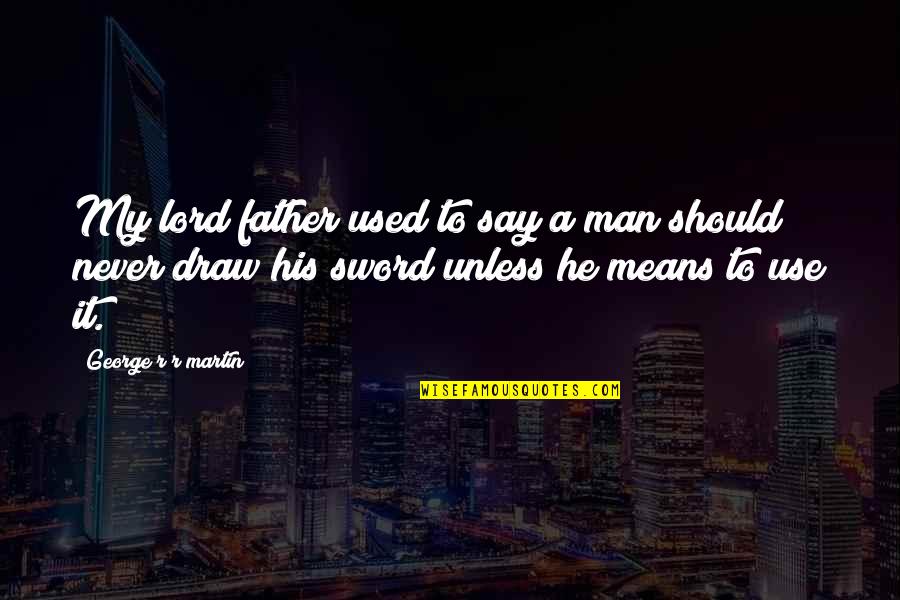 Arthur Morgan Horse Quotes By George R R Martin: My lord father used to say a man Arthur Morgan Horse Quotes By George R R Martin: My lord father used to say a man