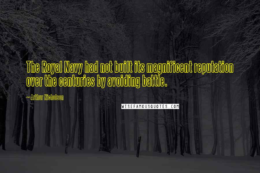 Arthur Nicholson quotes: The Royal Navy had not built its magnificent reputation over the centuries by avoiding battle. Arthur Nicholson quotes: The Royal Navy had not built its magnificent reputation over the centuries by avoiding battle.