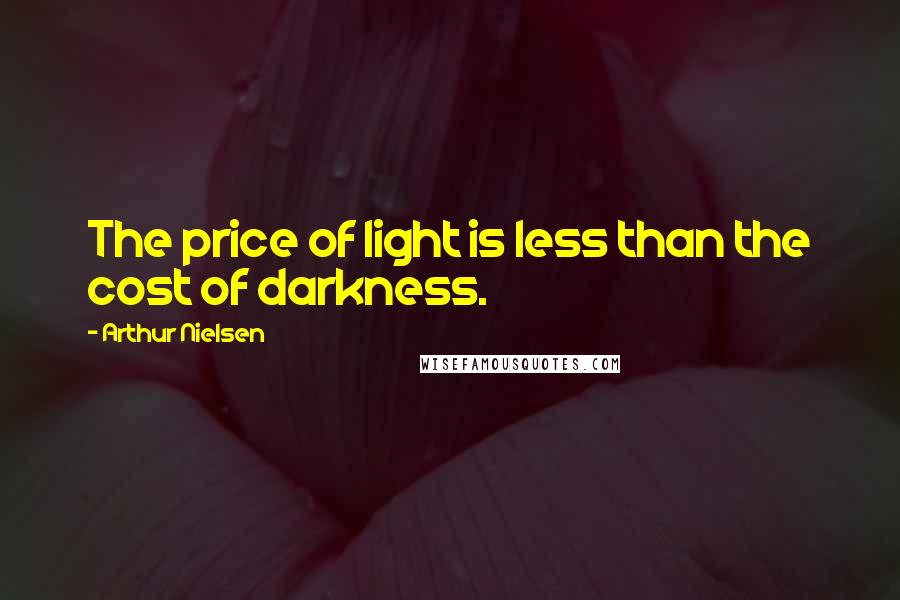 Arthur Nielsen quotes: The price of light is less than the cost of darkness.
