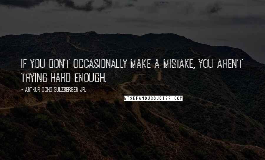 Arthur Ochs Sulzberger Jr. quotes: If you don't occasionally make a mistake, you aren't trying hard enough. Arthur Ochs Sulzberger Jr. quotes: If you don't occasionally make a mistake, you aren't trying hard enough.