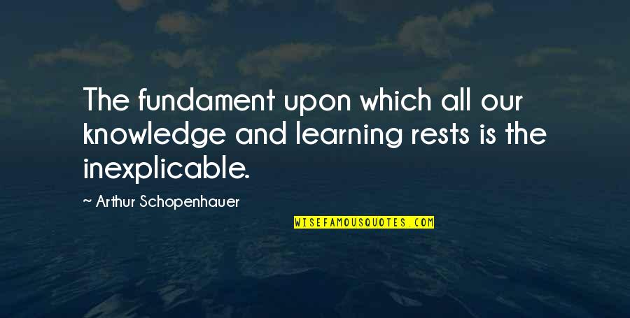 Arthur O'shaughnessy Quotes By Arthur Schopenhauer: The fundament upon which all our knowledge and