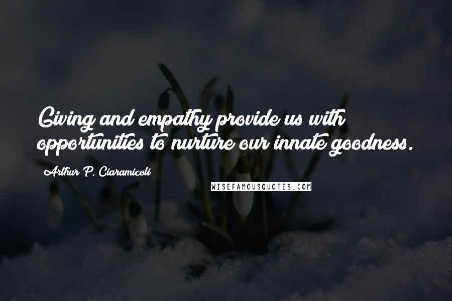 Arthur P. Ciaramicoli quotes: Giving and empathy provide us with opportunities to nurture our innate goodness.