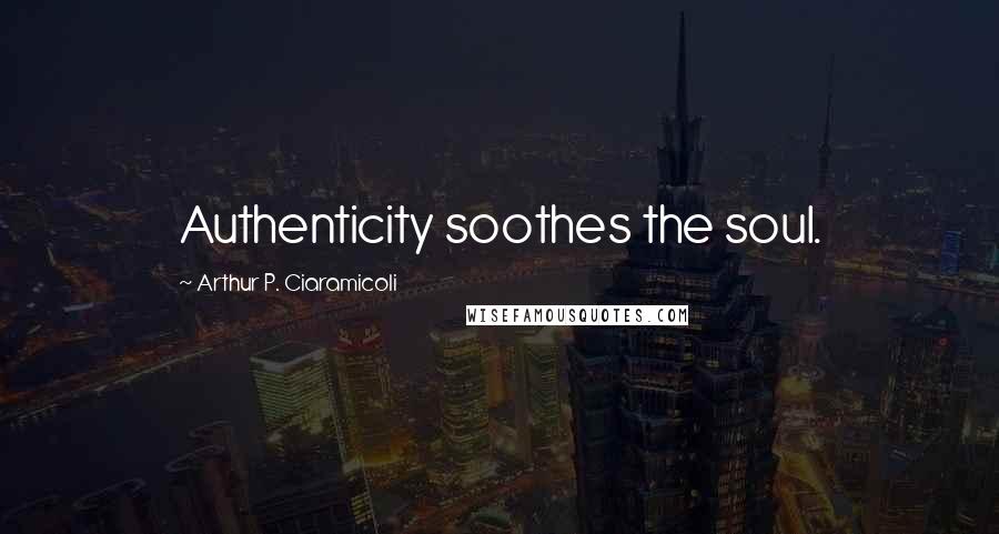 Arthur P. Ciaramicoli quotes: Authenticity soothes the soul.