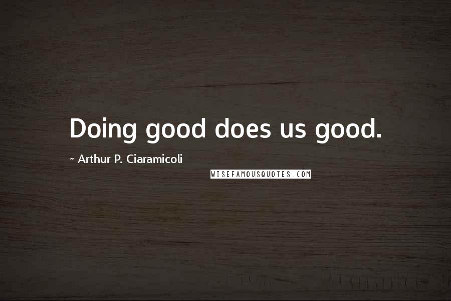 Arthur P. Ciaramicoli quotes: Doing good does us good.