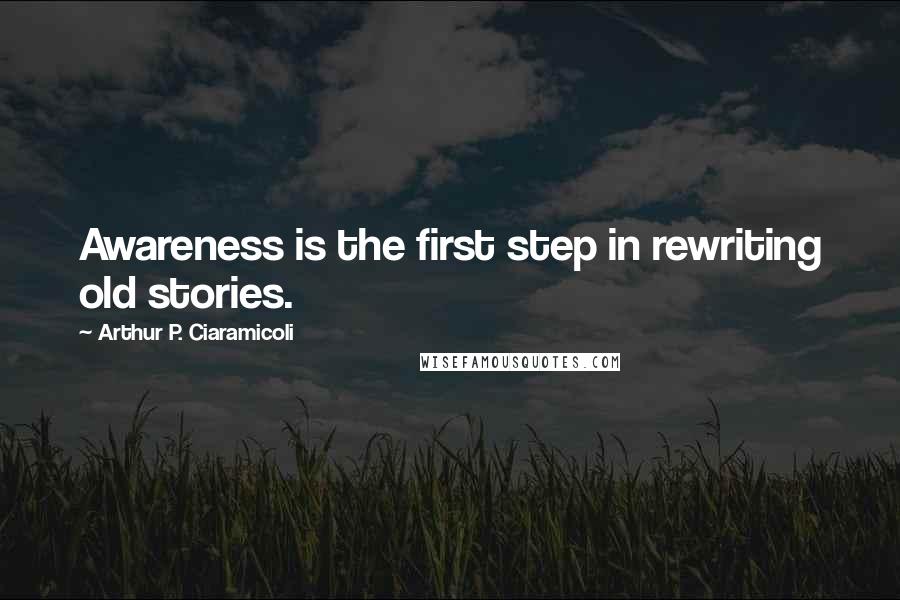 Arthur P. Ciaramicoli quotes: Awareness is the first step in rewriting old stories.